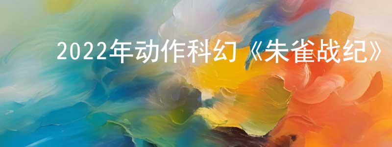 ﻿陈鸿君发布﻿2022年动作科幻《朱雀战纪》HD国语中字迅雷下载_电影天堂